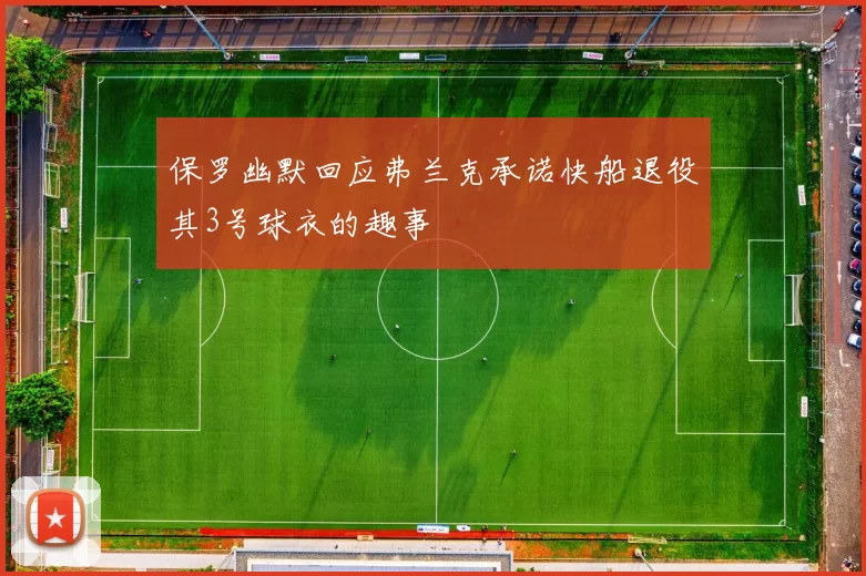 保罗幽默回应弗兰克承诺快船退役其3号球衣的趣事