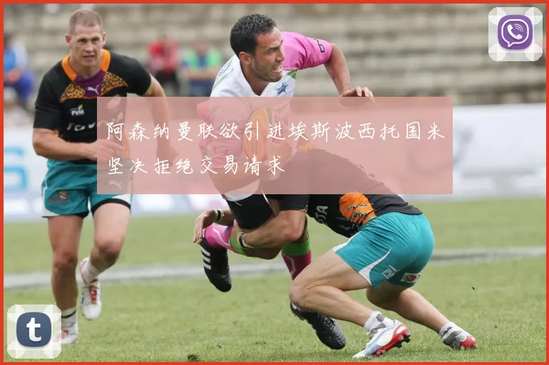 阿森纳曼联欲引进埃斯波西托国米坚决拒绝交易请求