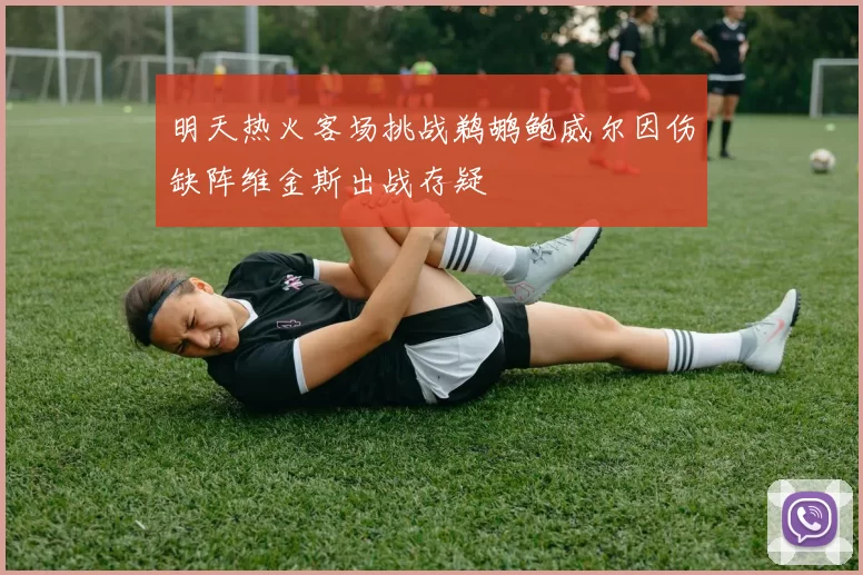 明天热火客场挑战鹈鹕鲍威尔因伤缺阵维金斯出战存疑