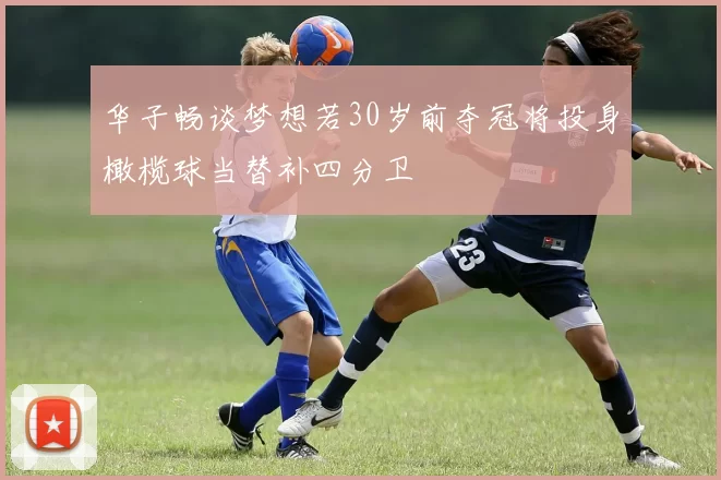 华子畅谈梦想若30岁前夺冠将投身橄榄球当替补四分卫