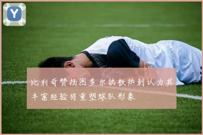 比利奇赞扬图多尔执教热刺认为其丰富经验将重塑球队形象