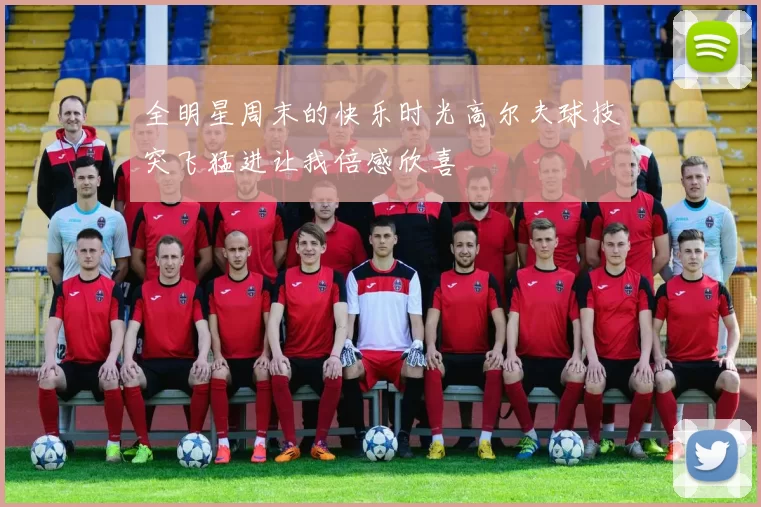 全明星周末的快乐时光高尔夫球技突飞猛进让我倍感欣喜