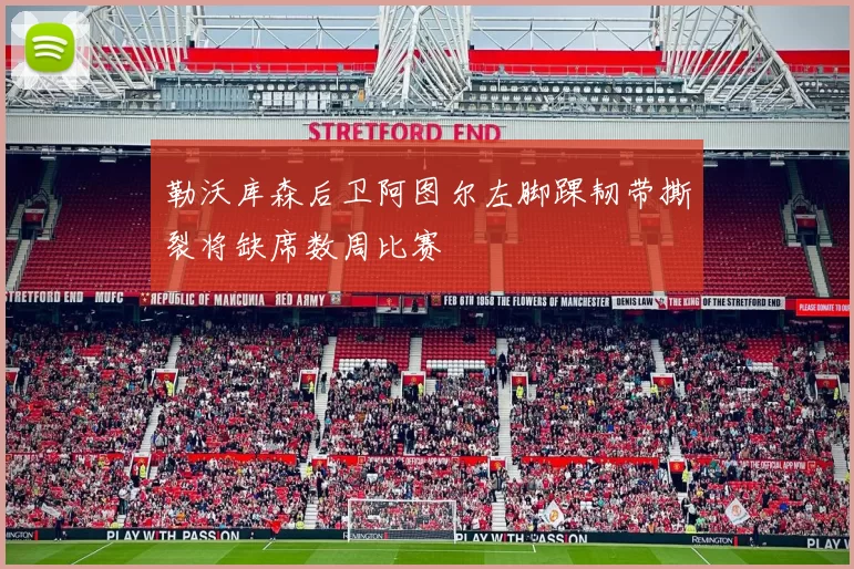 勒沃库森后卫阿图尔左脚踝韧带撕裂将缺席数周比赛
