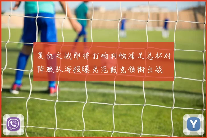 复仇之战即将打响利物浦足总杯对阵狼队海报曝光范戴克领衔出战