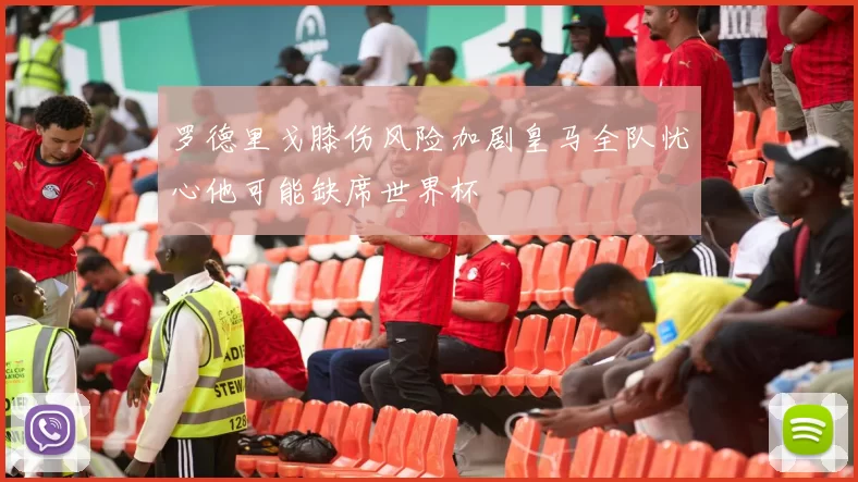 罗德里戈膝伤风险加剧皇马全队忧心他可能缺席世界杯
