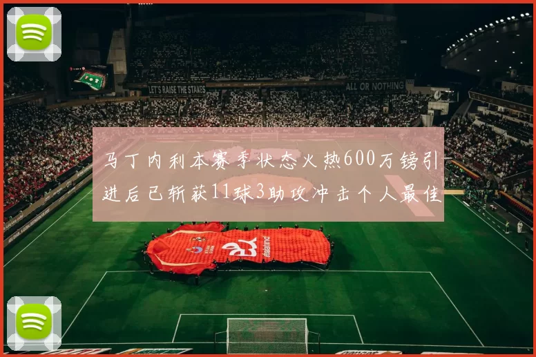 马丁内利本赛季状态火热600万镑引进后已斩获11球3助攻冲击个人最佳表现