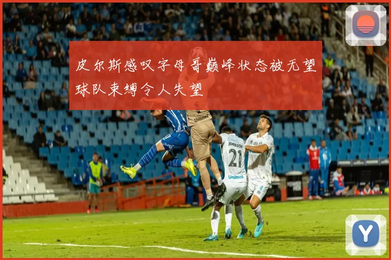 皮尔斯感叹字母哥巅峰状态被无望球队束缚令人失望