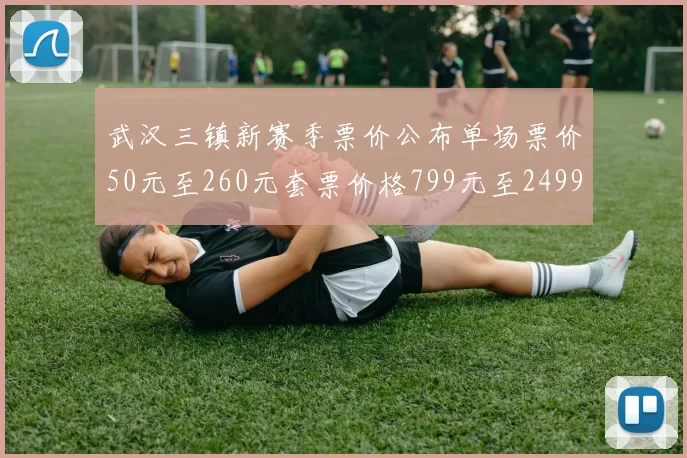 武汉三镇新赛季票价公布单场票价50元至260元套票价格799元至2499元