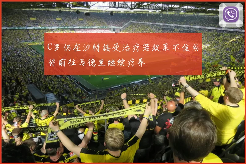C罗仍在沙特接受治疗若效果不佳或将前往马德里继续疗养