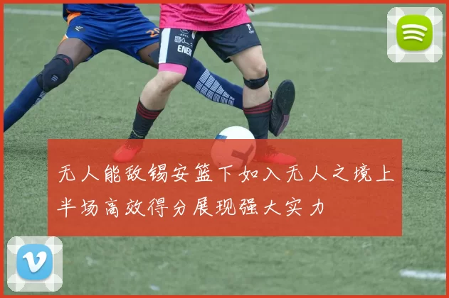 无人能敌锡安篮下如入无人之境上半场高效得分展现强大实力