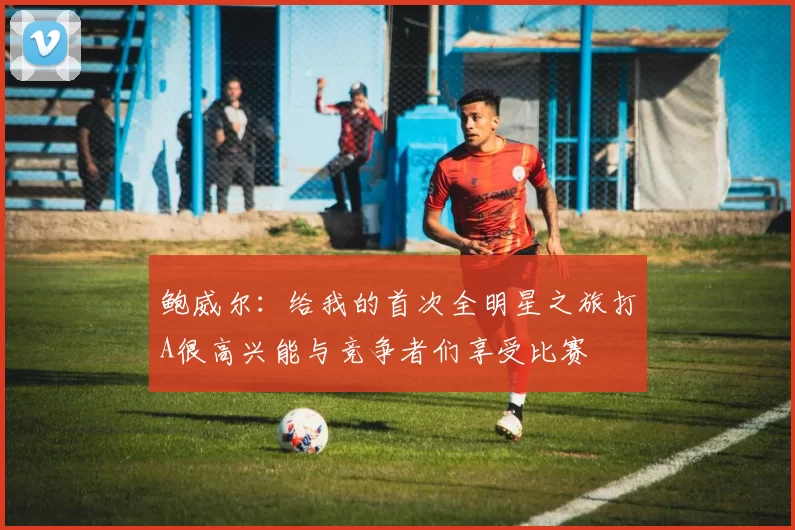 鲍威尔：给我的首次全明星之旅打A很高兴能与竞争者们享受比赛